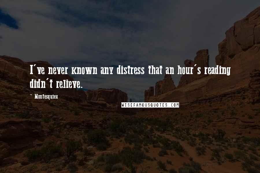 Montesquieu Quotes: I've never known any distress that an hour's reading didn't relieve.