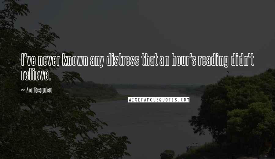 Montesquieu Quotes: I've never known any distress that an hour's reading didn't relieve.