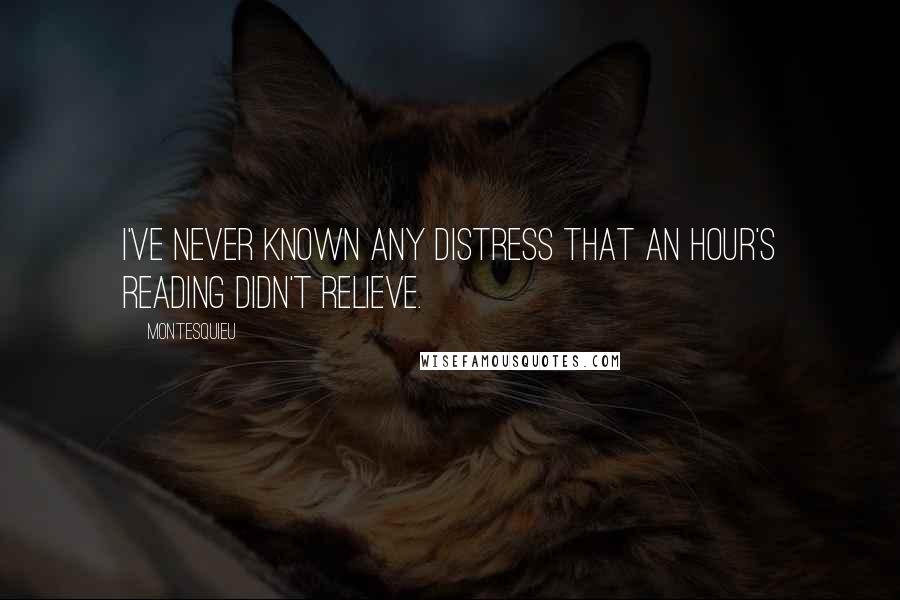 Montesquieu Quotes: I've never known any distress that an hour's reading didn't relieve.