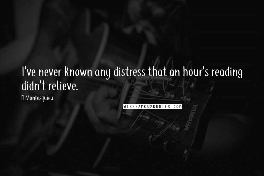 Montesquieu Quotes: I've never known any distress that an hour's reading didn't relieve.