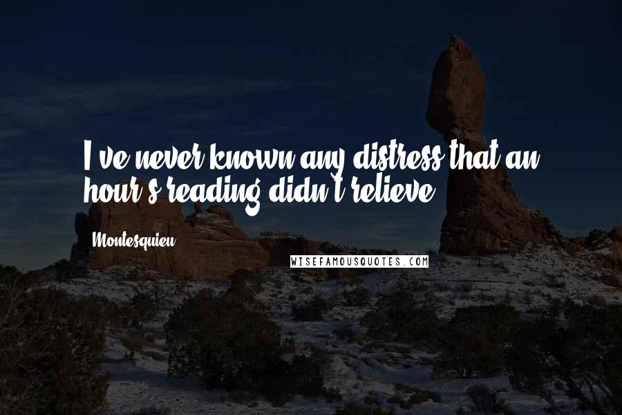 Montesquieu Quotes: I've never known any distress that an hour's reading didn't relieve.