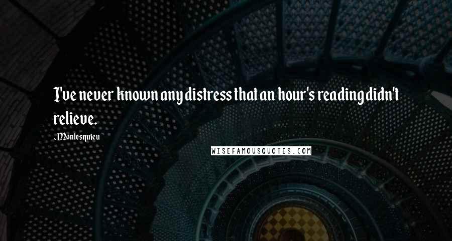 Montesquieu Quotes: I've never known any distress that an hour's reading didn't relieve.