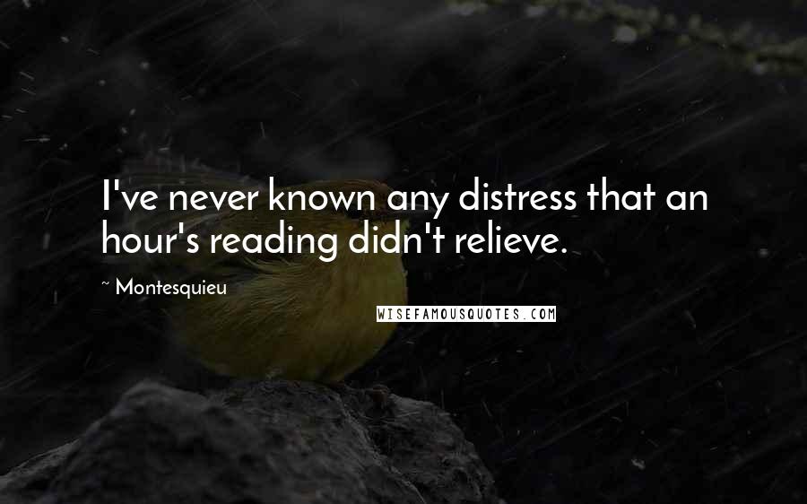 Montesquieu Quotes: I've never known any distress that an hour's reading didn't relieve.