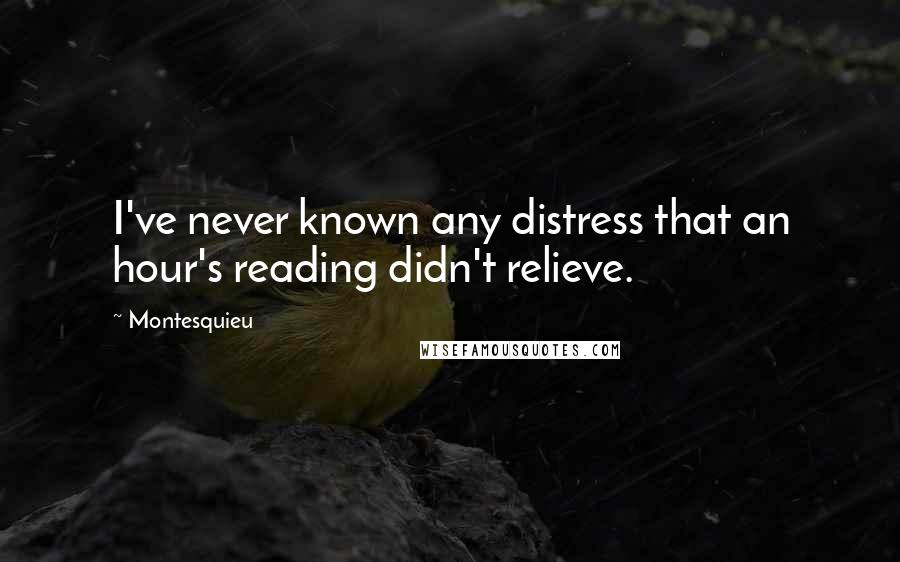 Montesquieu Quotes: I've never known any distress that an hour's reading didn't relieve.