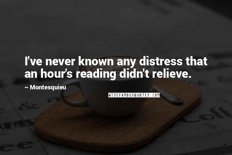 Montesquieu Quotes: I've never known any distress that an hour's reading didn't relieve.