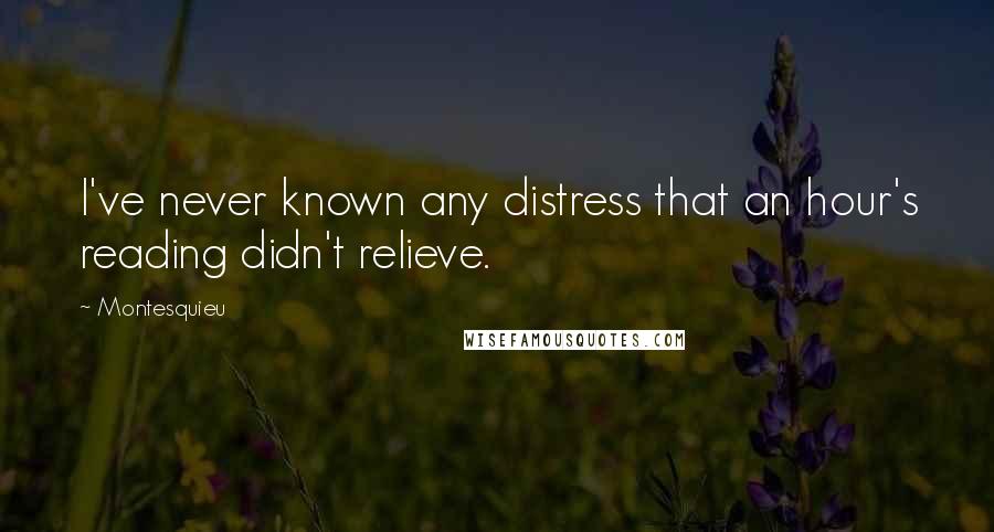 Montesquieu Quotes: I've never known any distress that an hour's reading didn't relieve.