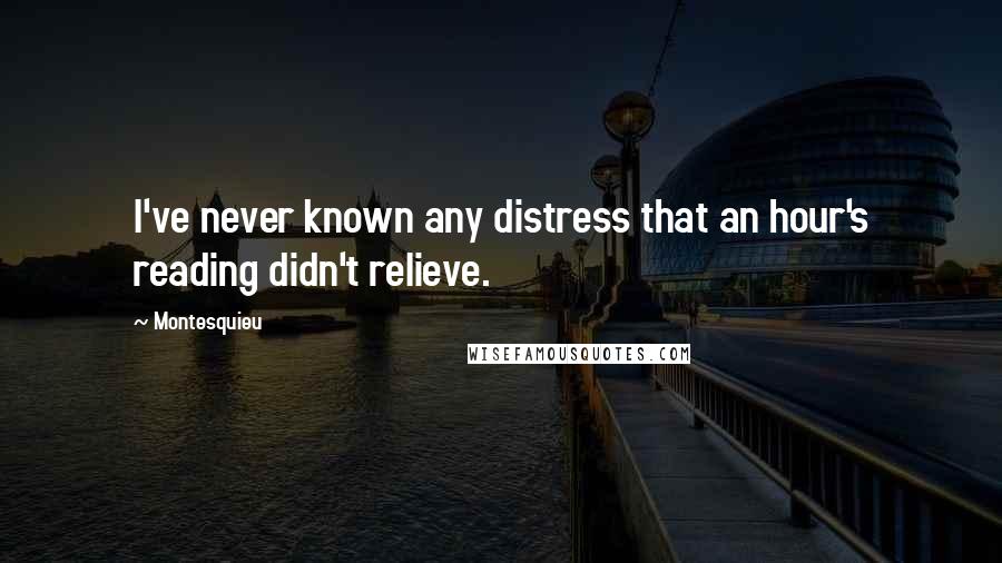 Montesquieu Quotes: I've never known any distress that an hour's reading didn't relieve.