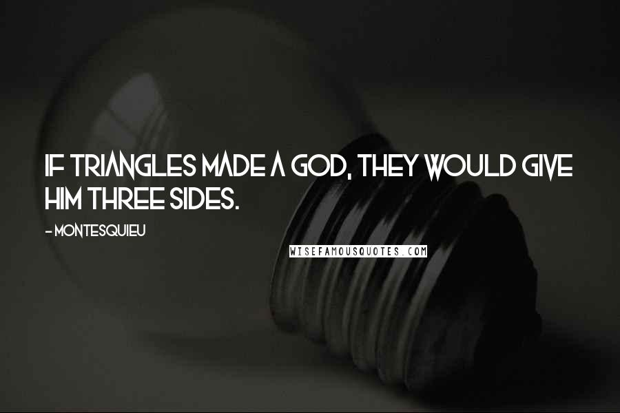 Montesquieu Quotes: If triangles made a god, they would give him three sides.