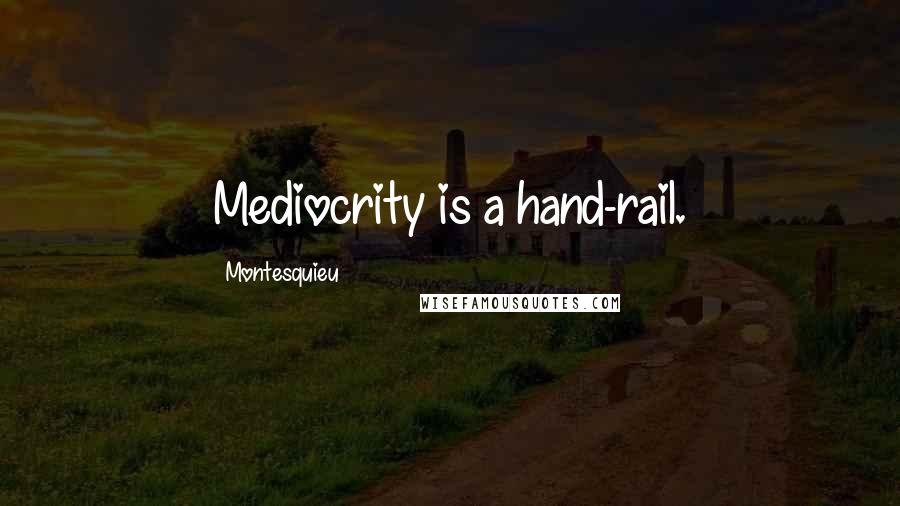 Montesquieu Quotes: Mediocrity is a hand-rail.