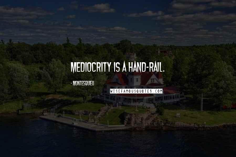 Montesquieu Quotes: Mediocrity is a hand-rail.