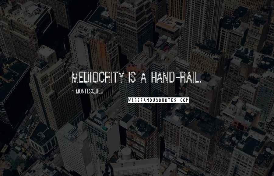 Montesquieu Quotes: Mediocrity is a hand-rail.