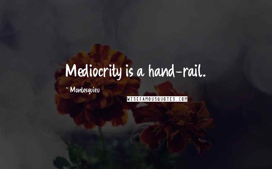 Montesquieu Quotes: Mediocrity is a hand-rail.