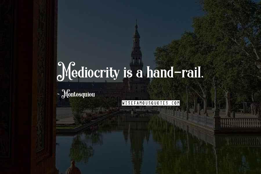 Montesquieu Quotes: Mediocrity is a hand-rail.