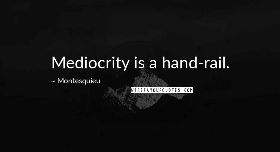 Montesquieu Quotes: Mediocrity is a hand-rail.