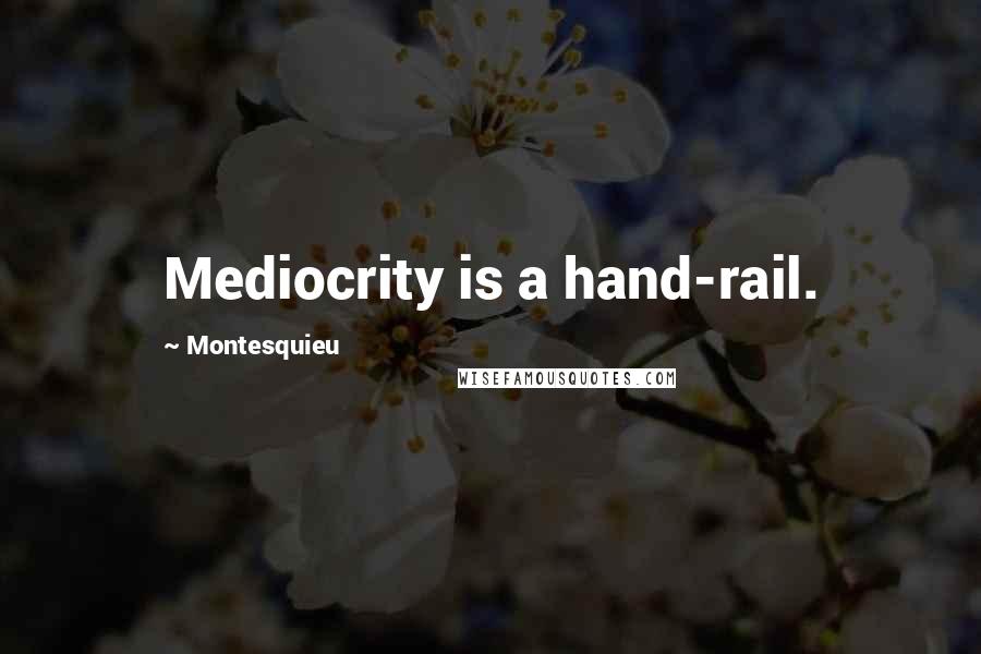 Montesquieu Quotes: Mediocrity is a hand-rail.