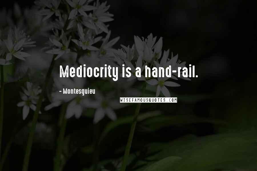 Montesquieu Quotes: Mediocrity is a hand-rail.