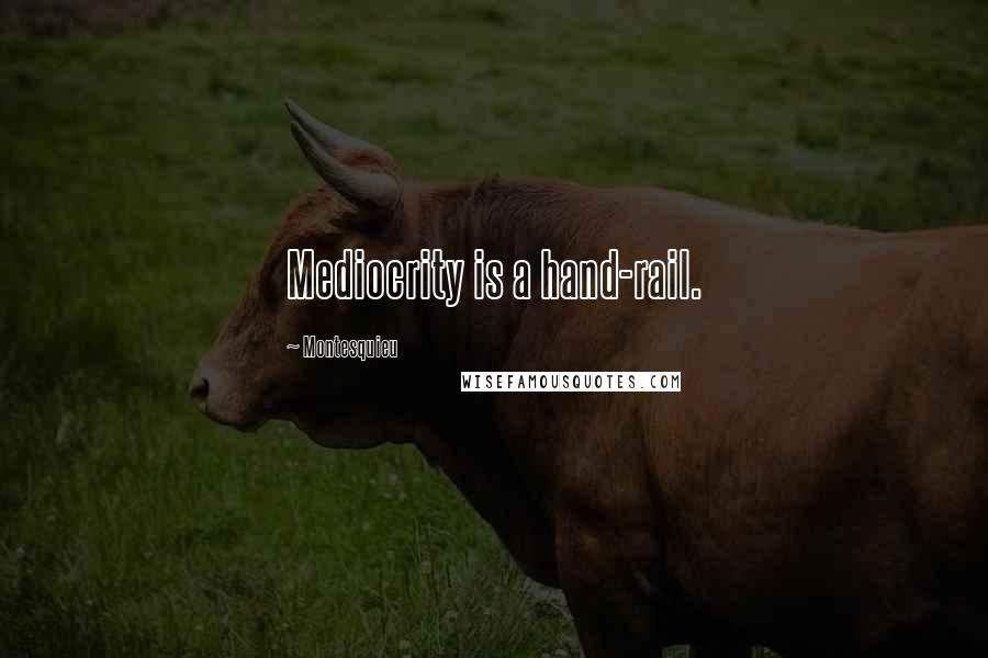 Montesquieu Quotes: Mediocrity is a hand-rail.