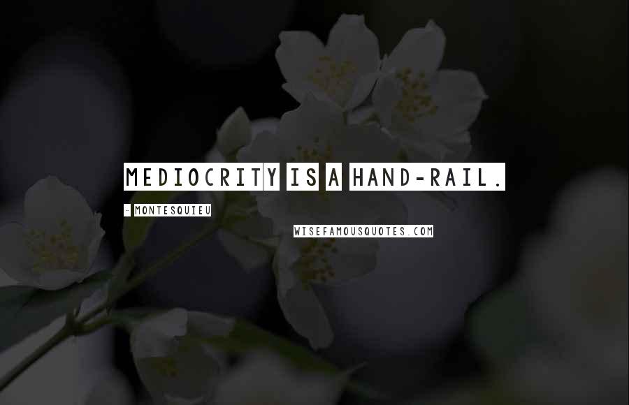 Montesquieu Quotes: Mediocrity is a hand-rail.