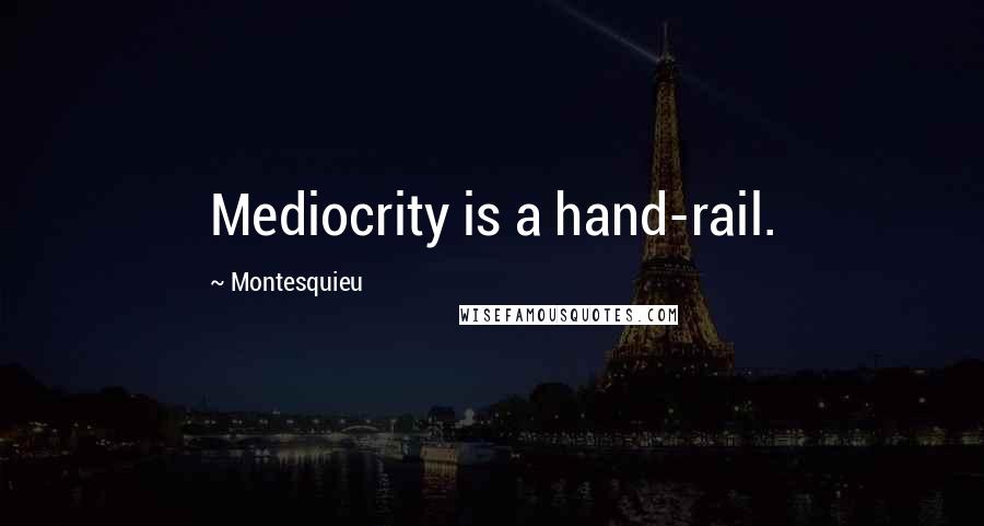 Montesquieu Quotes: Mediocrity is a hand-rail.