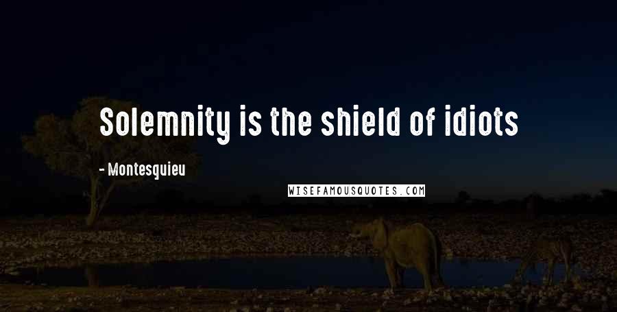 Montesquieu Quotes: Solemnity is the shield of idiots