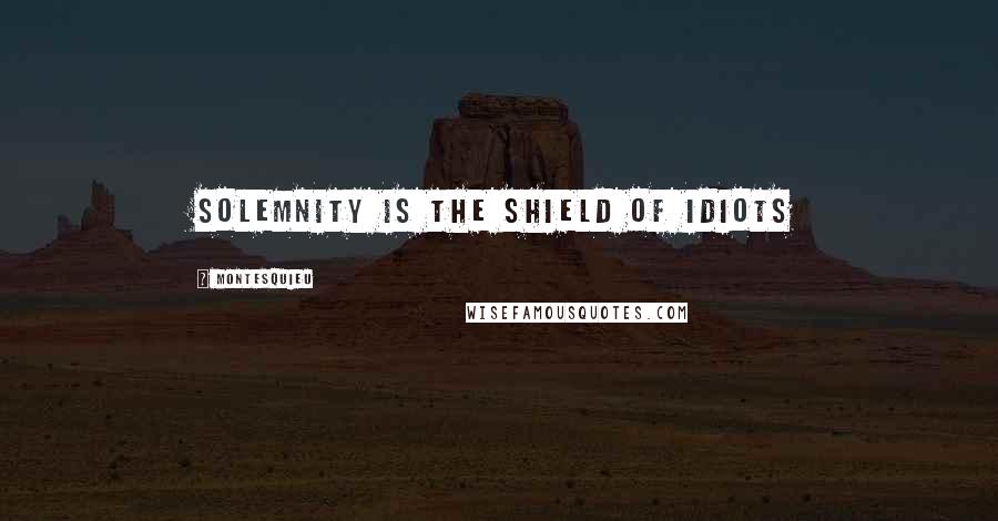 Montesquieu Quotes: Solemnity is the shield of idiots
