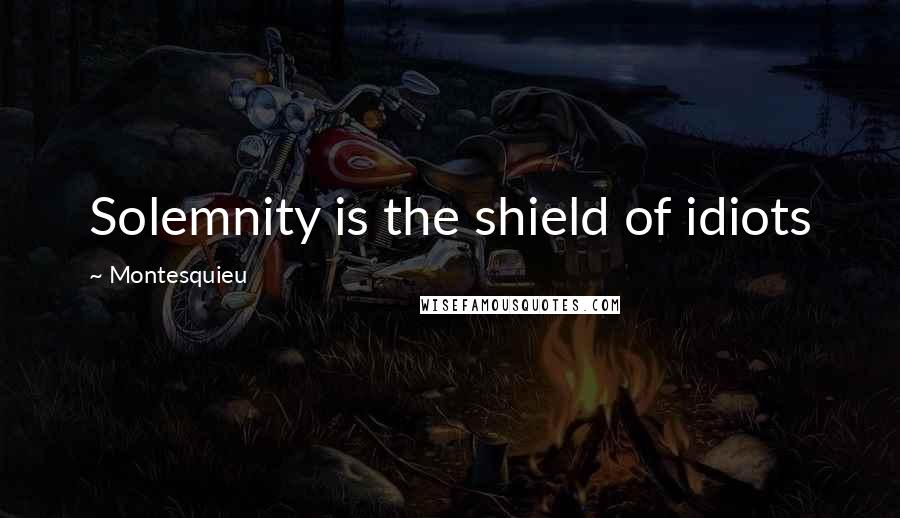 Montesquieu Quotes: Solemnity is the shield of idiots