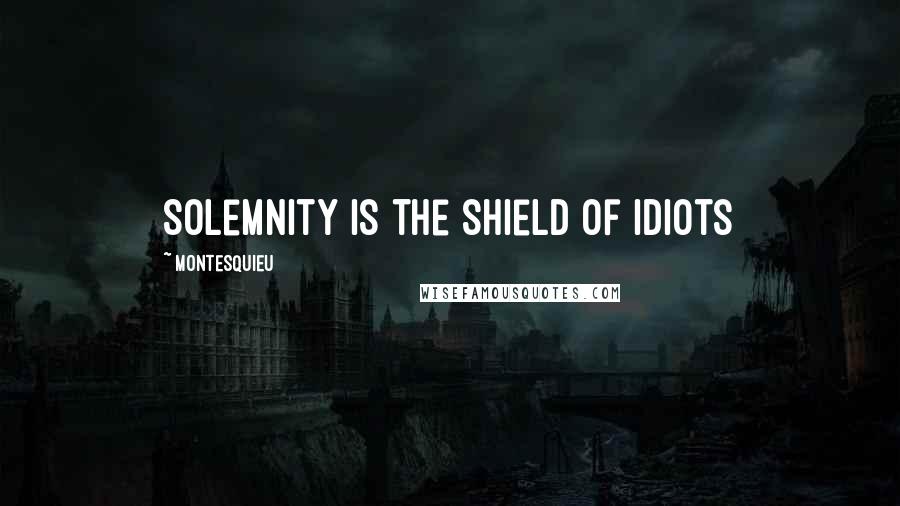 Montesquieu Quotes: Solemnity is the shield of idiots