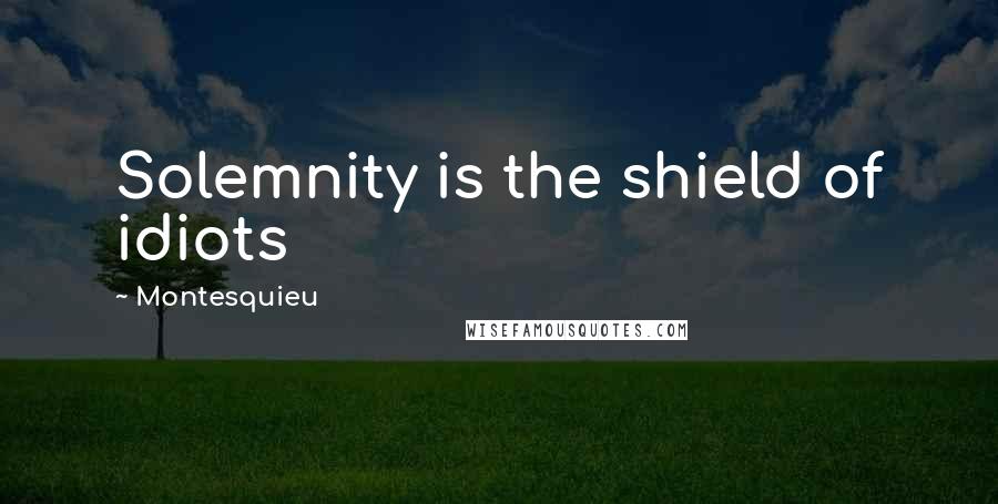 Montesquieu Quotes: Solemnity is the shield of idiots