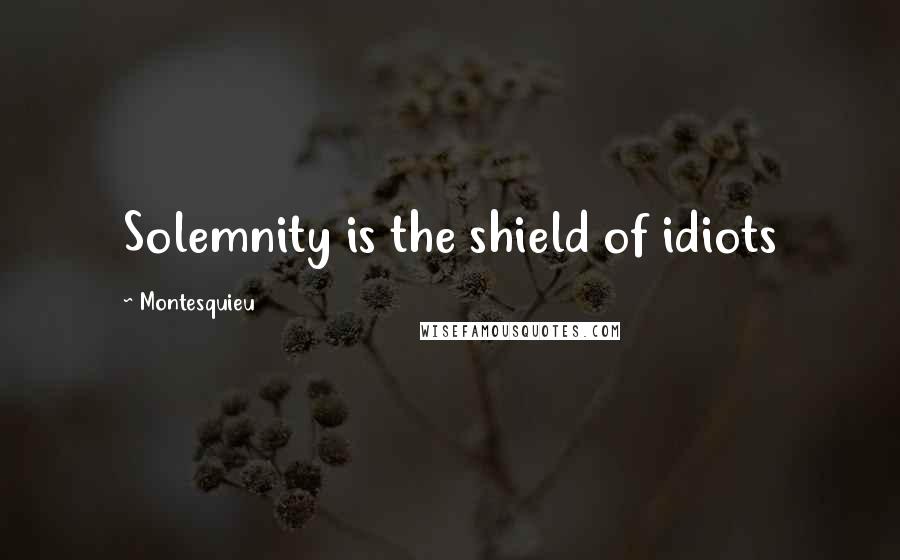 Montesquieu Quotes: Solemnity is the shield of idiots