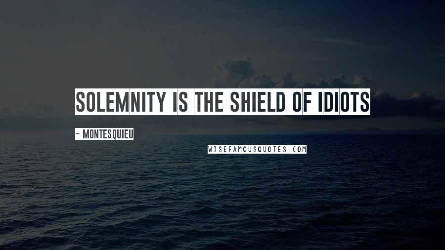 Montesquieu Quotes: Solemnity is the shield of idiots