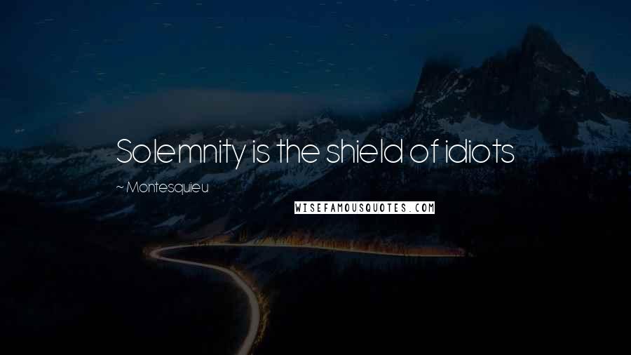 Montesquieu Quotes: Solemnity is the shield of idiots