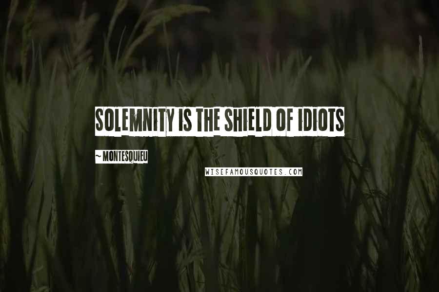 Montesquieu Quotes: Solemnity is the shield of idiots