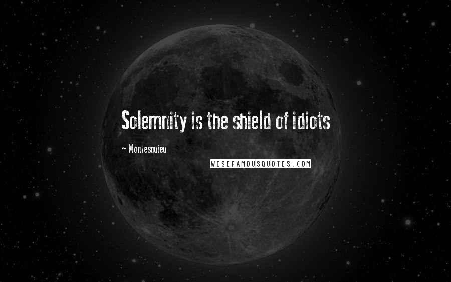 Montesquieu Quotes: Solemnity is the shield of idiots