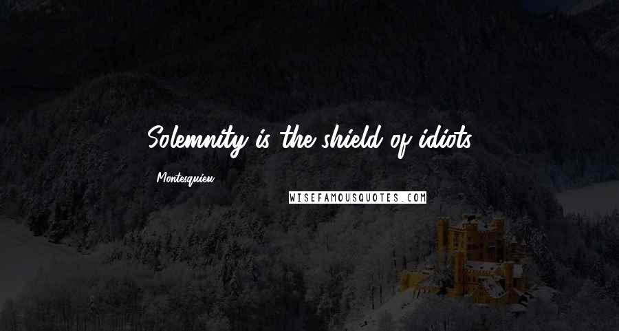 Montesquieu Quotes: Solemnity is the shield of idiots