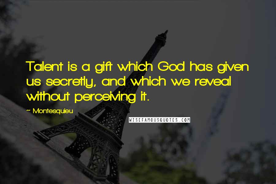 Montesquieu Quotes: Talent is a gift which God has given us secretly, and which we reveal without perceiving it.