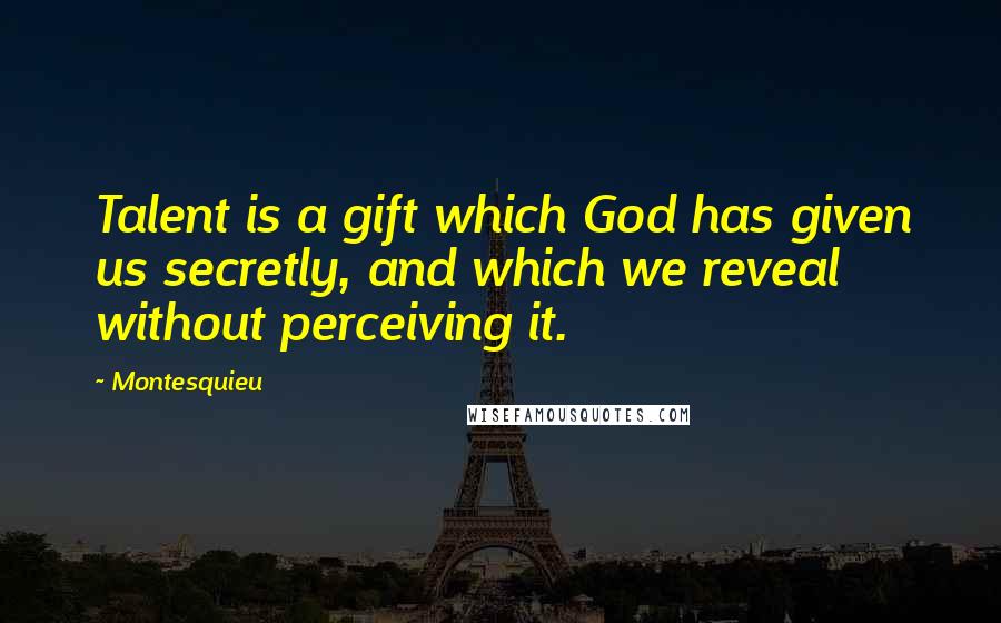 Montesquieu Quotes: Talent is a gift which God has given us secretly, and which we reveal without perceiving it.