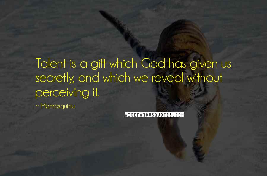 Montesquieu Quotes: Talent is a gift which God has given us secretly, and which we reveal without perceiving it.