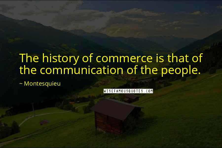 Montesquieu Quotes: The history of commerce is that of the communication of the people.