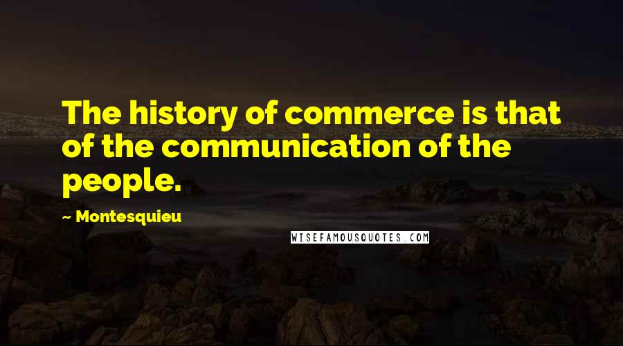 Montesquieu Quotes: The history of commerce is that of the communication of the people.