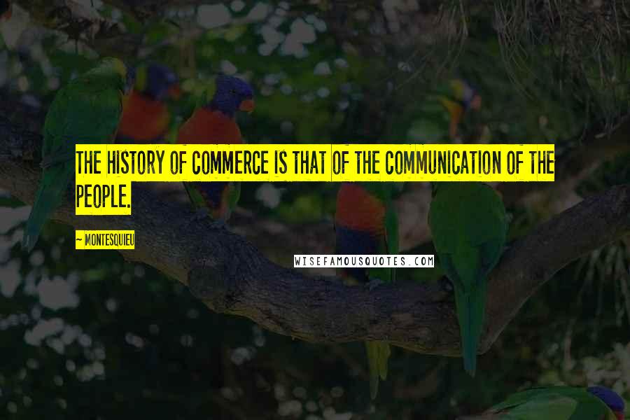 Montesquieu Quotes: The history of commerce is that of the communication of the people.