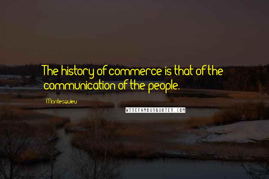 Montesquieu Quotes: The history of commerce is that of the communication of the people.