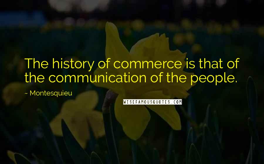 Montesquieu Quotes: The history of commerce is that of the communication of the people.