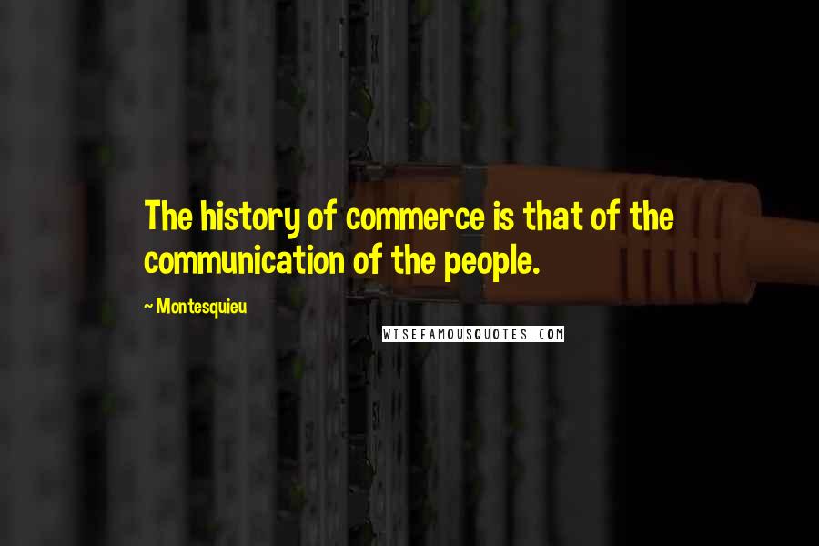 Montesquieu Quotes: The history of commerce is that of the communication of the people.