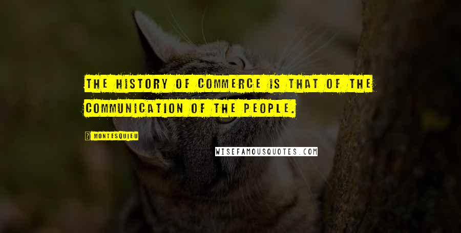 Montesquieu Quotes: The history of commerce is that of the communication of the people.