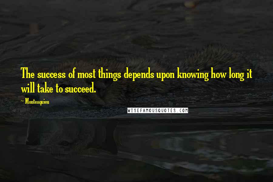 Montesquieu Quotes: The success of most things depends upon knowing how long it will take to succeed.