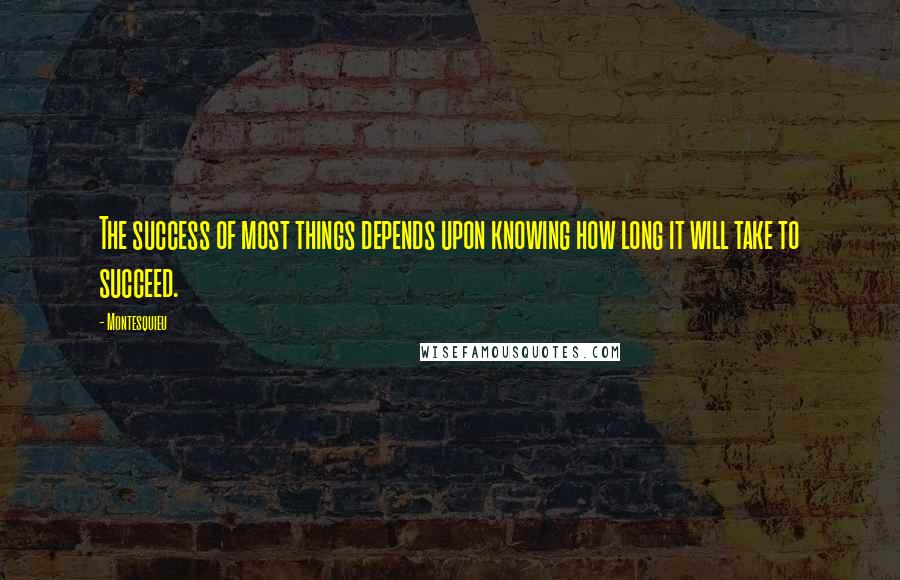 Montesquieu Quotes: The success of most things depends upon knowing how long it will take to succeed.