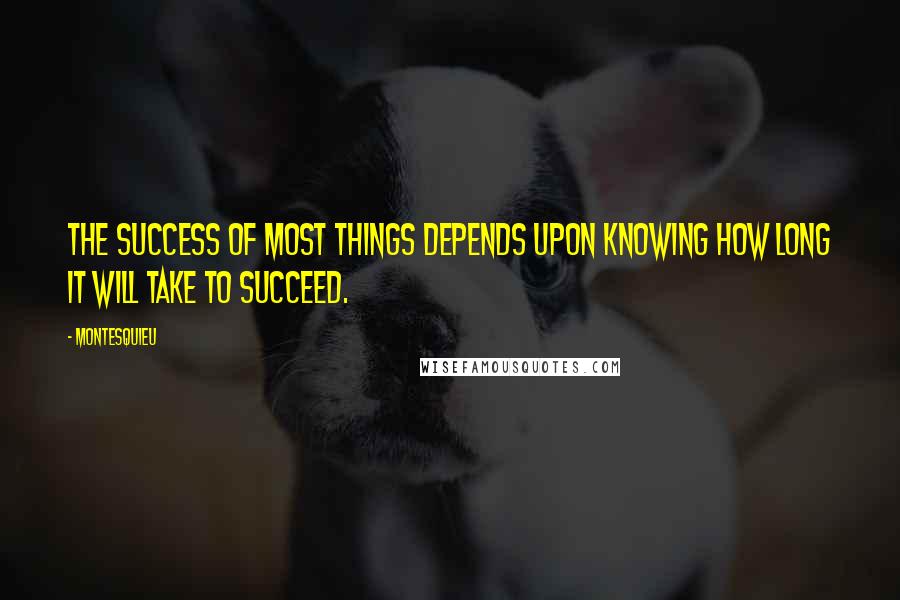 Montesquieu Quotes: The success of most things depends upon knowing how long it will take to succeed.
