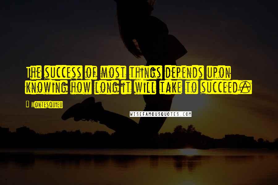 Montesquieu Quotes: The success of most things depends upon knowing how long it will take to succeed.