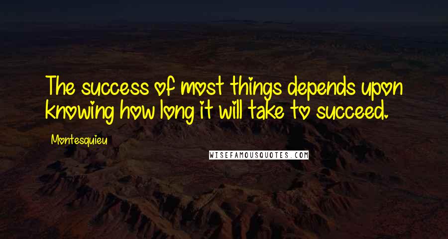 Montesquieu Quotes: The success of most things depends upon knowing how long it will take to succeed.