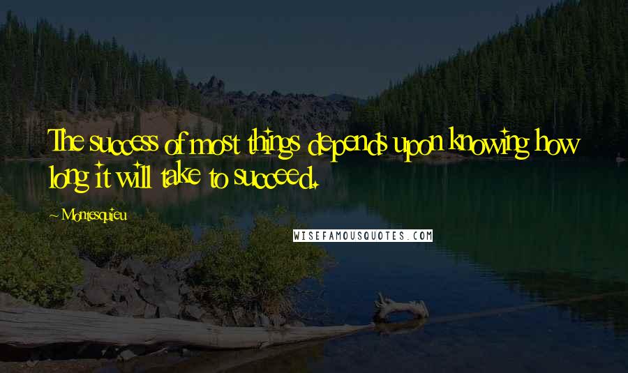 Montesquieu Quotes: The success of most things depends upon knowing how long it will take to succeed.